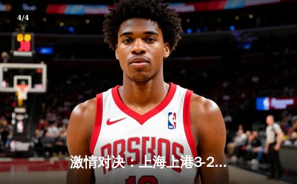 激情对决：上海上港3-2险胜北京国安，奥斯卡绝杀锁定胜局 - 4