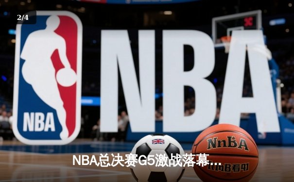 NBA总决赛G5激战落幕：凯尔特人险胜勇士，塔图姆独揽41分率队夺赛点 - 2