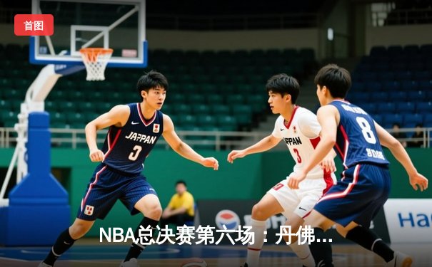 NBA总决赛第六场：丹佛掘金力克迈阿密热火，首夺总冠军