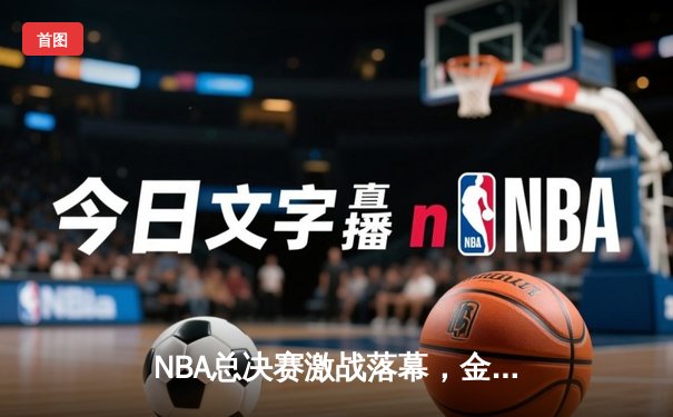 NBA总决赛激战落幕，金州勇士加时险胜凯尔特人夺冠