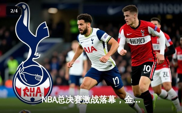 NBA总决赛激战落幕，金州勇士加时险胜凯尔特人夺冠 - 2