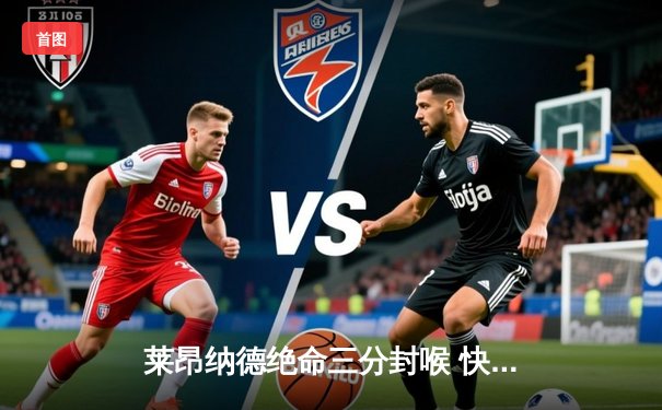 莱昂纳德绝命三分封喉 快船加时逆转掘金夺赛点