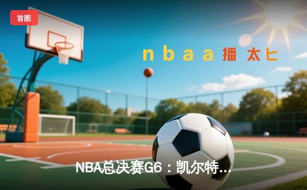 NBA总决赛G6：凯尔特人险胜勇士，塔图姆关键三分锁定胜局