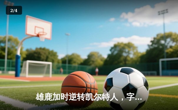 雄鹿加时逆转凯尔特人，字母哥44分领军东部巅峰对决 - 2