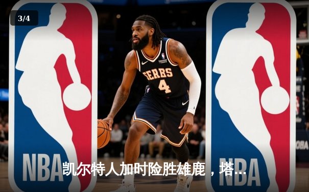 凯尔特人加时险胜雄鹿，塔图姆狂砍42分创赛季新高 - 3